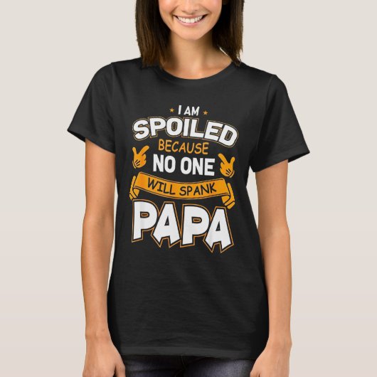 I Am Spoiled Because Will Spank Papa T-Shirt (Vorderseite)