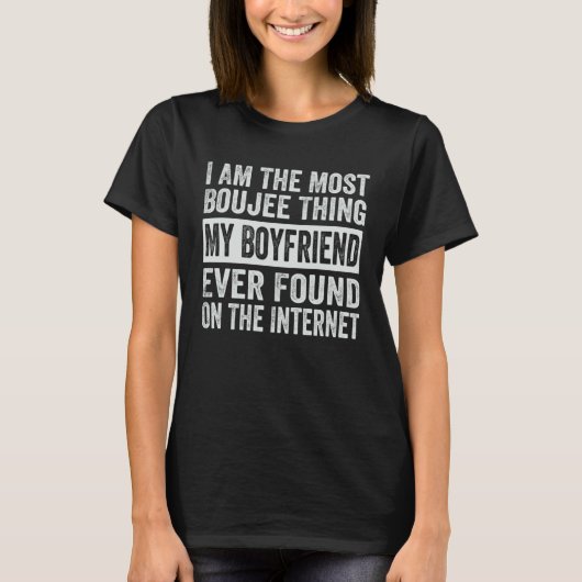 I Am The Most Boujee Thing My Boyfriend Ever Found T-Shirt (Vorderseite)