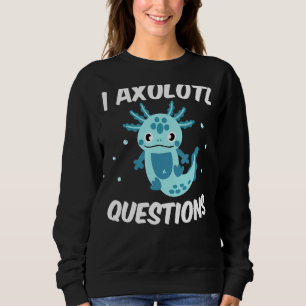 I Axolotl Fragen Zitat Niedlich Axolotl Sweatshirt