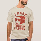 I Bake Things Happen Funny Baker T-Shirt for Chefs (Vorderseite)
