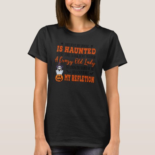 I Believe My House Is Haunted Every Time I Look In T-Shirt (Vorderseite)