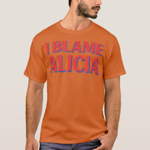 I Blame Alicia Friends Name Buddy Nickname Funny T-Shirt