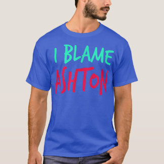 I Blame Ashton Friends First Name Buddy Nickname  T-Shirt