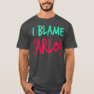 I Blame Carlos Friends First Name Buddy Nickname T-Shirt