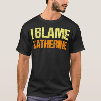 I Blame Katherine Funny Friends Humor Buddy Know I T-Shirt