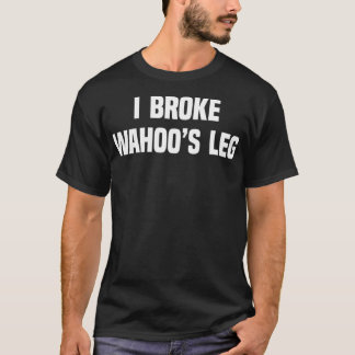 I Broke Wahoos Leg T-Shirt