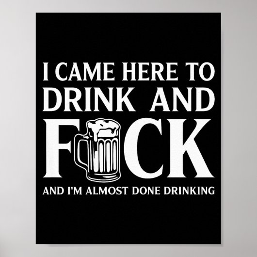 I Came Here To Drink And I'm Almost Done Drinking Poster (Vorne)
