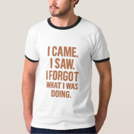 I Came I Saw I Forgot What I Was Doing – Funny Tee
