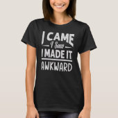 I Came I Saw I Made It Awkward Sarcasm T-Shirt (Vorderseite)