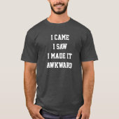 I came i saw i made it awkward T-Shirt (Vorderseite)