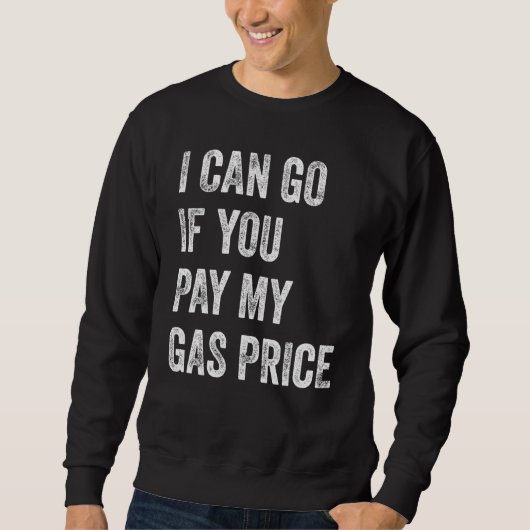 I Can Go If You Pay My Gas Price Funny Saying Sweatshirt (Vorderseite)