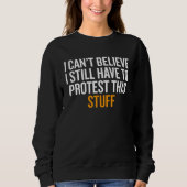 I Can t Believe I Still Have to Protest This Stuff Sweatshirt (Vorderseite)