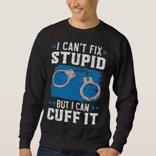 I Can t Fix Stupid But I Can Cuff It Cop Police Of Sweatshirt (Vorderseite)
