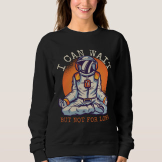 I Can Wait  But Not for long Astronaut Statement Sweatshirt