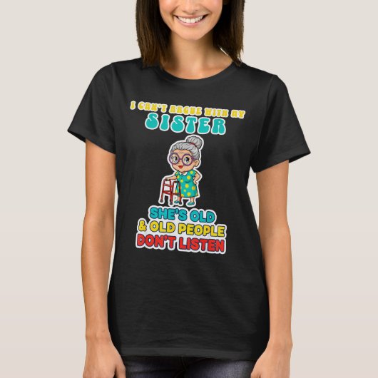 I Can't Argue With My Sister She's Old & Old P T-Shirt (Vorderseite)