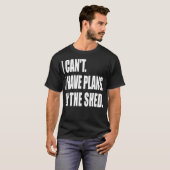 I Can't Have Pläne In the Shed Tool Workshop T-Shirt (Vorne ganz)