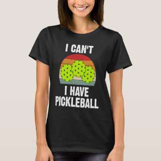 I Cant I Have Pickleball Funny Player Racket Game T-Shirt