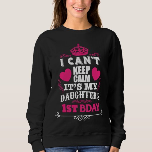 I CAN'T KEEP CALM IT'S MY DAUGHTER'S 1ST BDAY SWEATSHIRT (Vorderseite)