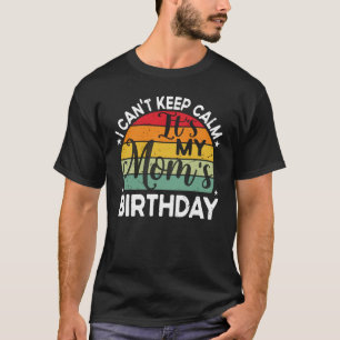 I Can't Keep Calm It's My Mom's Birthday Mom Birth T-Shirt
