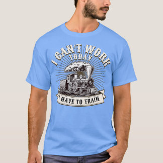I Canx27t heute muss ich für die Eisenbahn trainie T-Shirt
