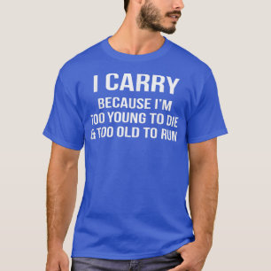 I Carry Too Young Too OldFunny Gun Rights Owners T T-Shirt