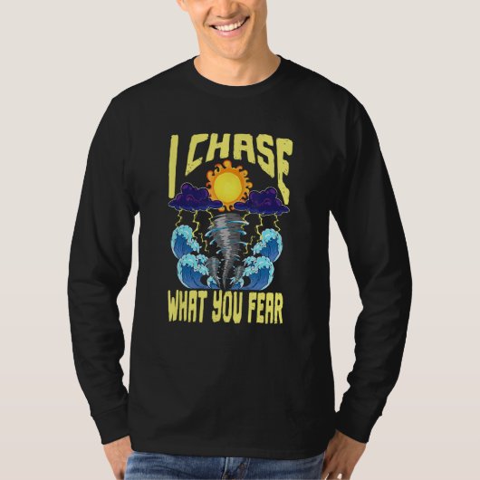 I Chase What You Fear Tornado Chaser  Meteorologis T-Shirt (Vorderseite)