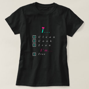 I Clean, Cook, Iron I'm Free T-Shirt