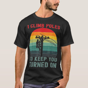 I Climb Poles Humurous Lineman Power Line Worker T-Shirt
