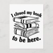 I Closed My Book To Be Here Funny Book Reader Postkarte (Vorderseite)