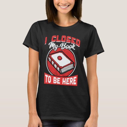 I Closed My Book To Be Here Writing Life Readers T-Shirt (Vorderseite)