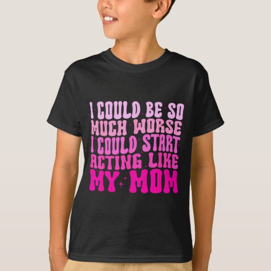 I Could Be So Much Worse I Could Start Acting Like T-Shirt (Vorderseite)