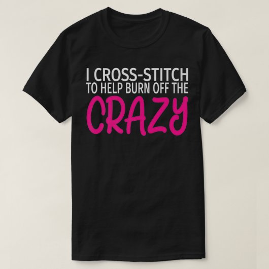 I Cross Stitch to Burn Off The Crazy Funny CrossS T-Shirt (Design vorne)