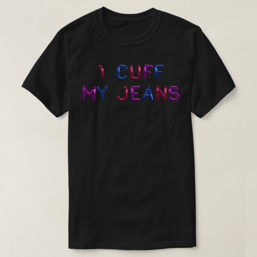 I Cuff My Jeans Bisexual Funny T-Shirt (Design vorne)