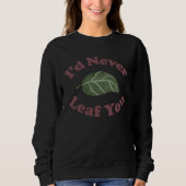 I d Never Leaf You Plant Pun Sweatshirt (Vorderseite)