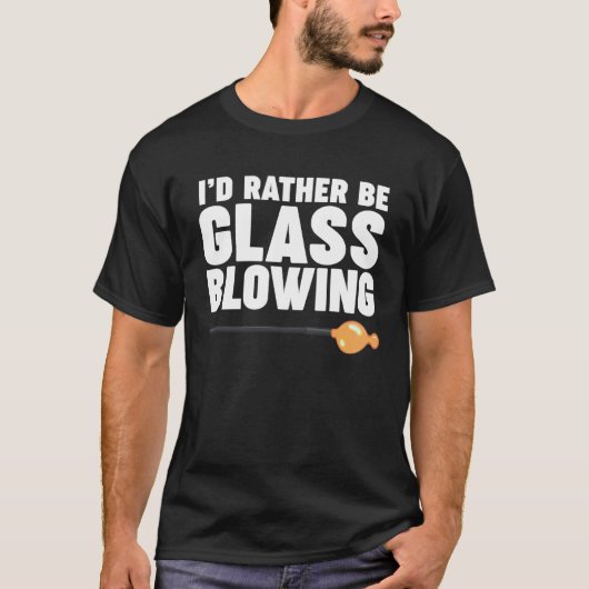 I d Rather be Glass Blowing T-Shirt (Vorderseite)