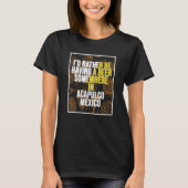 I d Rather Be Having A Beer Somewhere In Acapulco T-Shirt (Vorderseite)