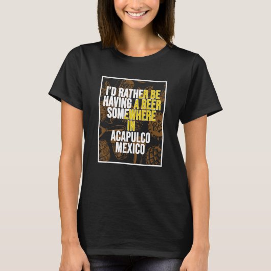 I d Rather Be Having A Beer Somewhere In Acapulco T-Shirt (Vorderseite)