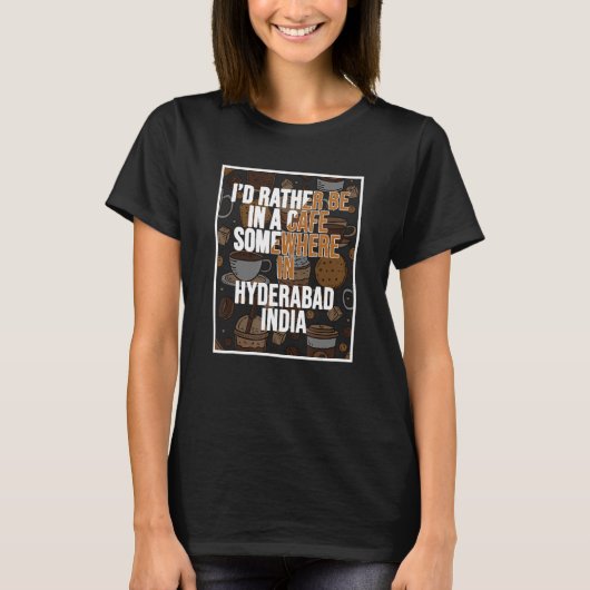 I d Rather Be In A Cafe In Hyderabad India T-Shirt (Vorderseite)