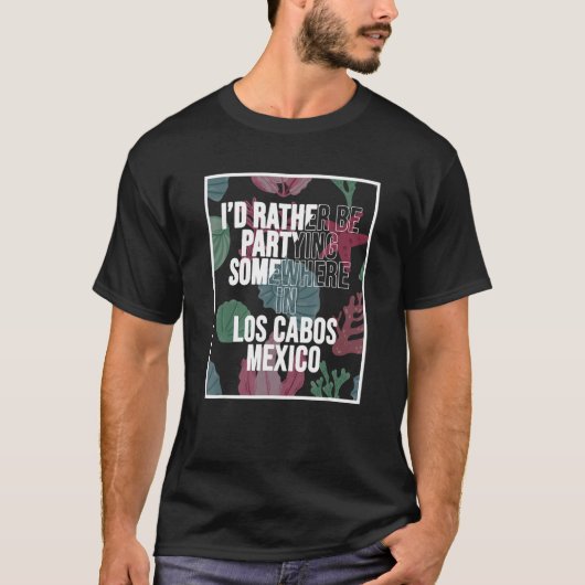 I d Rather Be Partying Somewhere In Los Cabos T-Shirt (Vorderseite)