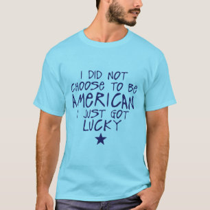 i did not Choose American Just Lucky T-Shirt