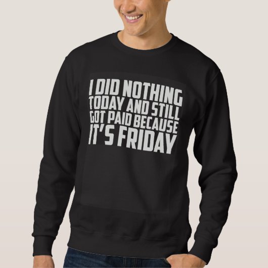 I Did Nothing Today And Still Got Paid Because It Sweatshirt (Vorderseite)