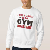 I Didn’t Make It To The Gym Today Sweatshirt (Vorderseite)