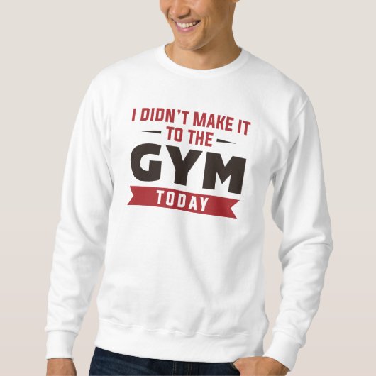 I Didn’t Make It To The Gym Today Sweatshirt (Vorderseite)