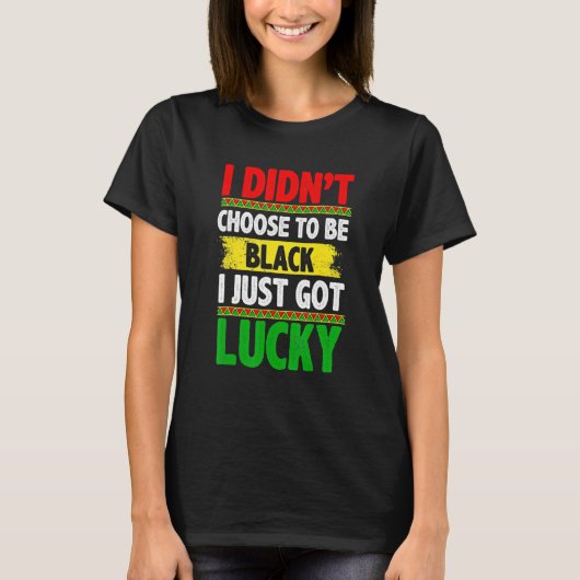 I Didn't Choose To Be Black I Just Got Lucky Afric T-Shirt (Vorderseite)