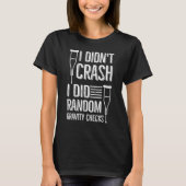 I Didn't Crash I Did Random Gravity Checks Broke T-Shirt (Vorderseite)