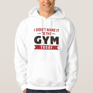 I Didn't Make It To The Gym Today Hoodie