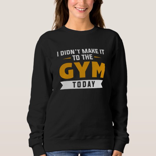 I Didn't Make It To The Gym Today Sweatshirt (Vorderseite)