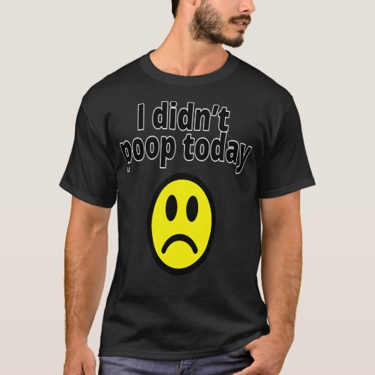 I didn't poop today T-Shirt (Vorderseite)