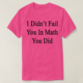 I Didnx27t Fail You In Math You Did T-Shirt (Design vorne)