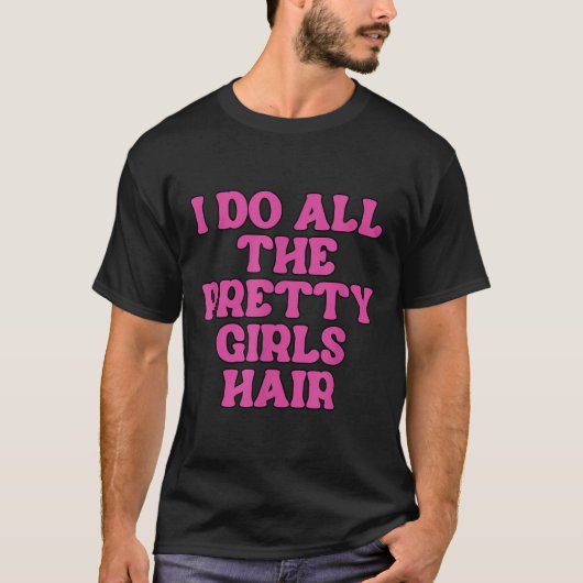 I Do All The Pretty Girls Hair Stylist Hairstylist T-Shirt (Vorderseite)